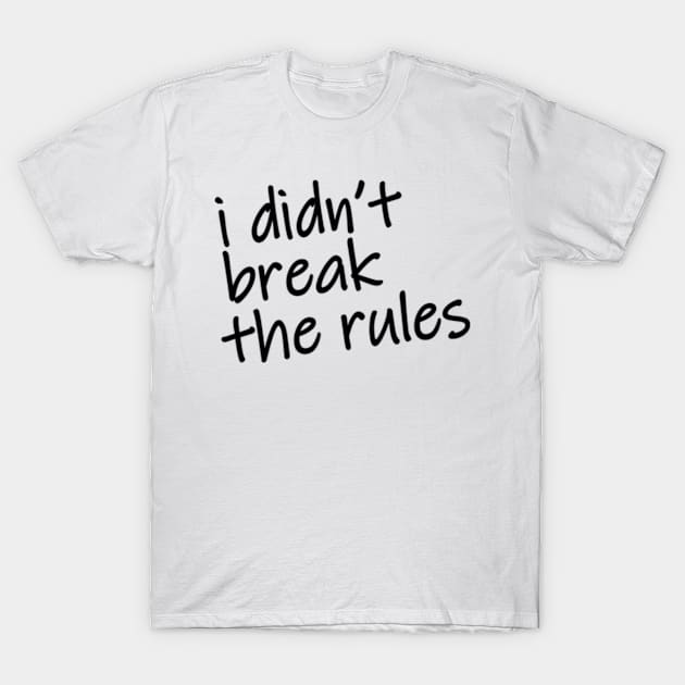 i didnt break the rules T-Shirt by imawanDer